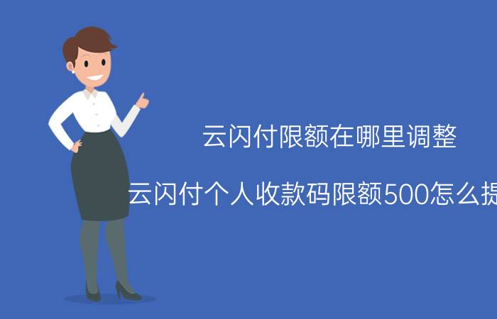 云闪付限额在哪里调整 云闪付个人收款码限额500怎么提高？